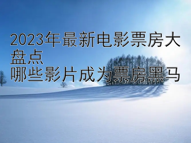 2023年最新电影票房大盘点  
哪些影片成为票房黑马