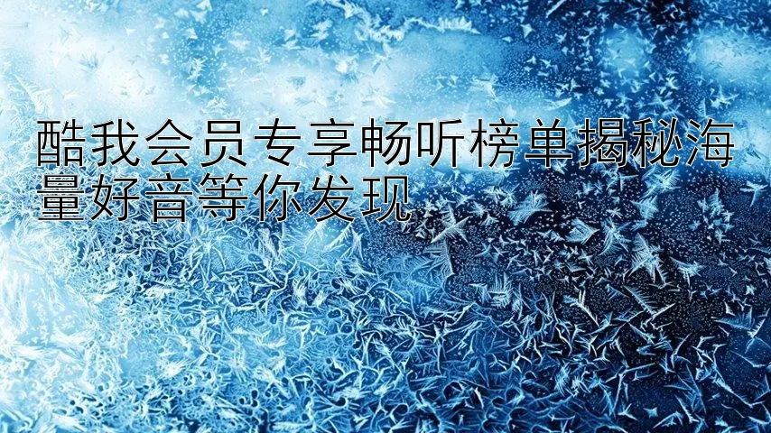 酷我会员专享畅听榜单揭秘海量好音等你发现