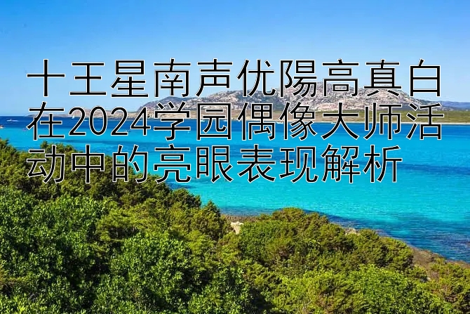 十王星南声优陽高真白在2024学园偶像大师活动中的亮眼表现解析