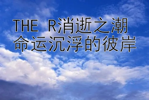 THE R消逝之潮 命运沉浮的彼岸