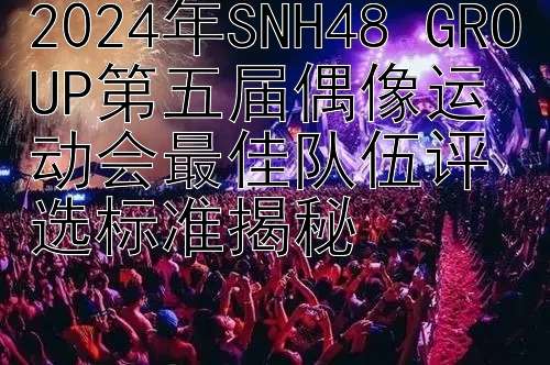 2024年SNH48 GROUP第五届偶像运动会最佳队伍评选标准揭秘