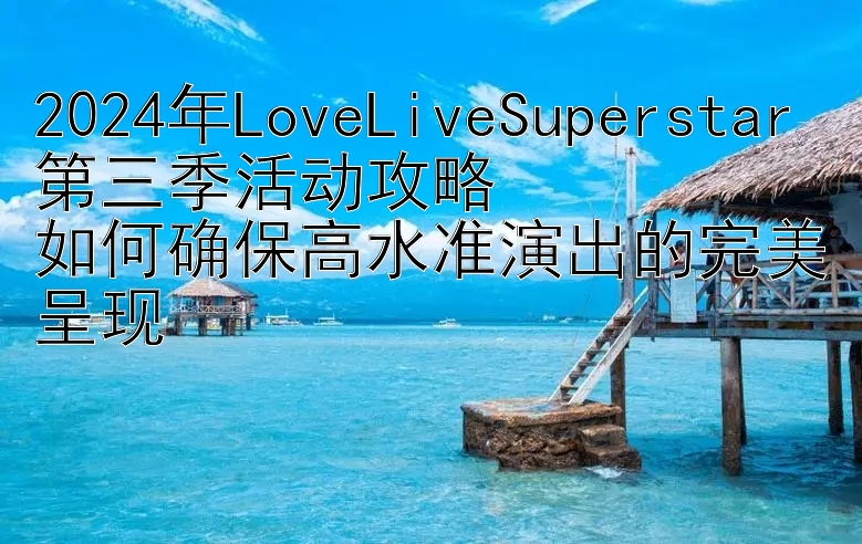 2024年LoveLiveSuperstar第三季活动攻略  
如何确保高水准演出的完美呈现