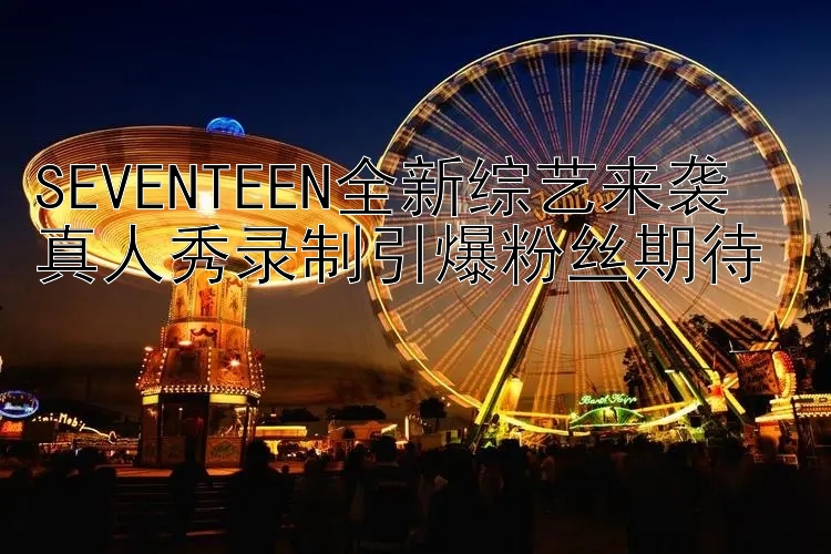 SEVENTEEN全新综艺来袭  
真人秀录制引爆粉丝期待