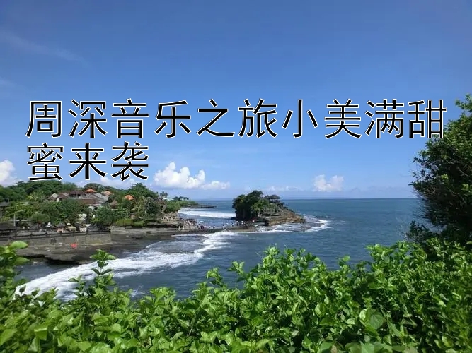 周深音乐之旅小美满甜蜜来袭