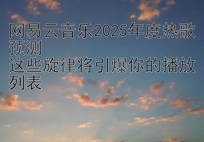 网易云音乐2025年度热歌预测  
这些旋律将引爆你的播放列表