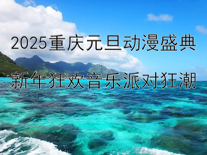 2025重庆元旦动漫盛典  
新年狂欢音乐派对狂潮