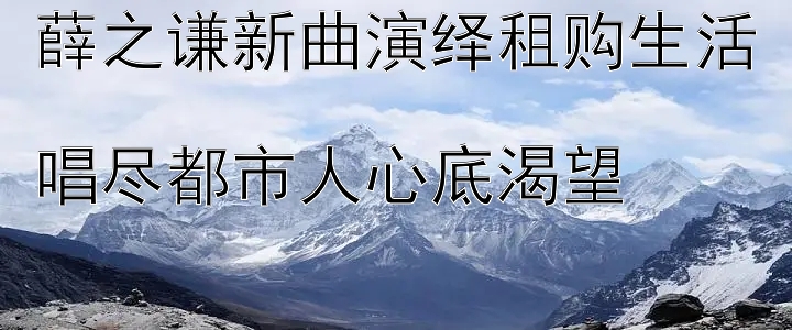 薛之谦新曲演绎租购生活  
唱尽都市人心底渴望